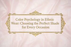 Color Psychology in Ethnic Wear: Choosing the Perfect Shade for Every Occasion