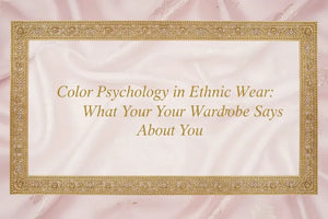 Color Psychology in Ethnic Wear: What Your Wardrobe Says About You