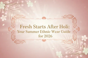 Fresh Starts After Holi: Your Summer Ethnic Wear Guide for 2026
