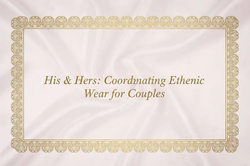 His & Hers: Coordinating Ethnic Wear for Couples