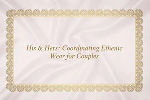 His & Hers: Coordinating Ethnic Wear for Couples