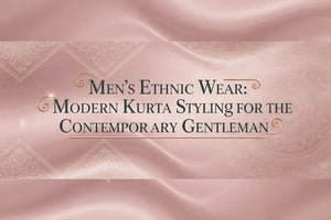 Men's Ethnic Wear: Modern Kurta Styling for the Contemporary Gentleman