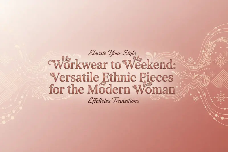 Workwear to Weekend: Versatile Ethnic Pieces for the Modern Woman